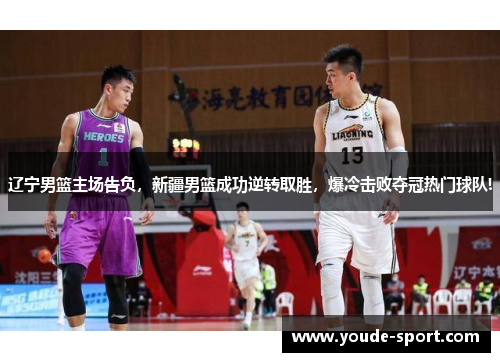 辽宁男篮主场告负，新疆男篮成功逆转取胜，爆冷击败夺冠热门球队!