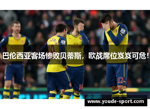 巴伦西亚客场惨败贝蒂斯，欧战席位岌岌可危！
