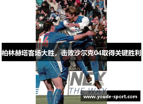 柏林赫塔客场大胜，击败沙尔克04取得关键胜利