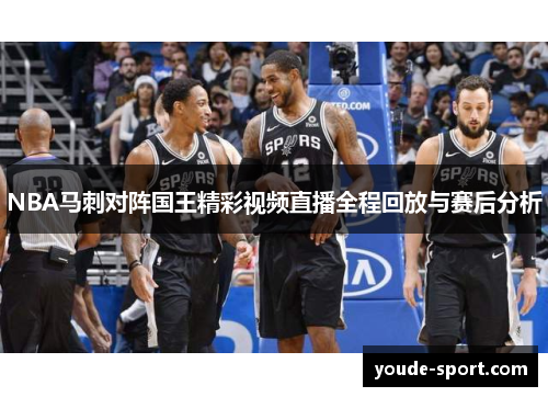 NBA马刺对阵国王精彩视频直播全程回放与赛后分析