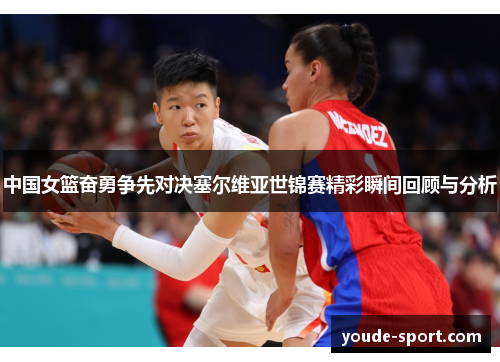 中国女篮奋勇争先对决塞尔维亚世锦赛精彩瞬间回顾与分析