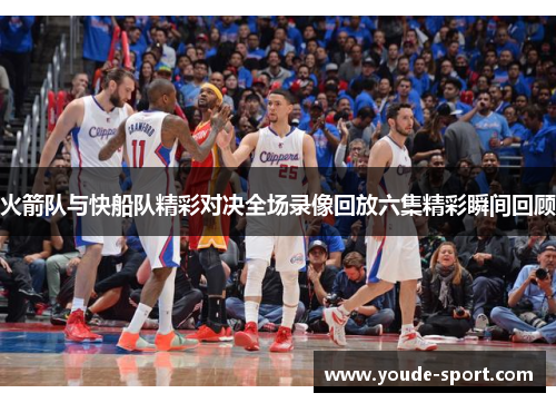 火箭队与快船队精彩对决全场录像回放六集精彩瞬间回顾