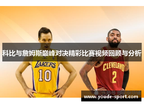 科比与詹姆斯巅峰对决精彩比赛视频回顾与分析