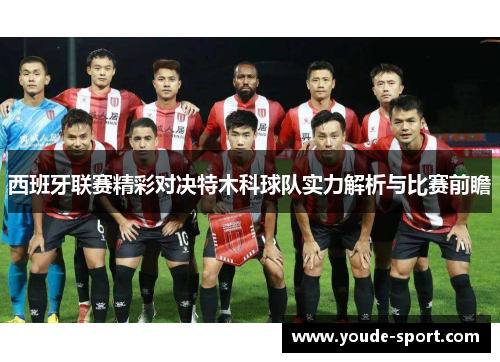 西班牙联赛精彩对决特木科球队实力解析与比赛前瞻