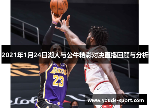 2021年1月24日湖人与公牛精彩对决直播回顾与分析