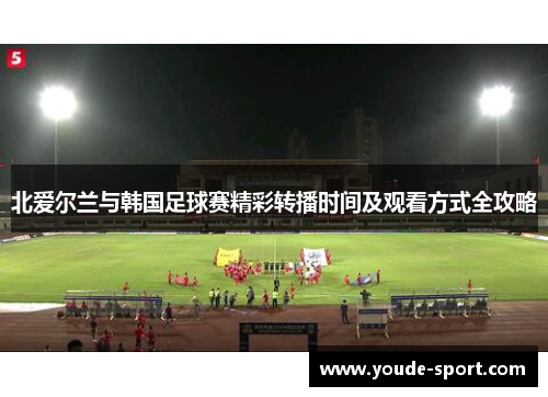 北爱尔兰与韩国足球赛精彩转播时间及观看方式全攻略